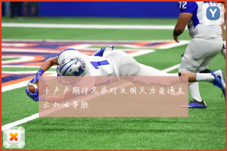 卡卢卢期待兄弟对决明天为南通支云加油争胜