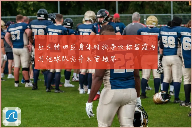 杜兰特回应身体对抗争议称雷霆与其他球队无异未曾越界