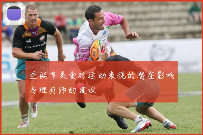 圣诞节美食对运动表现的潜在影响与理疗师的建议