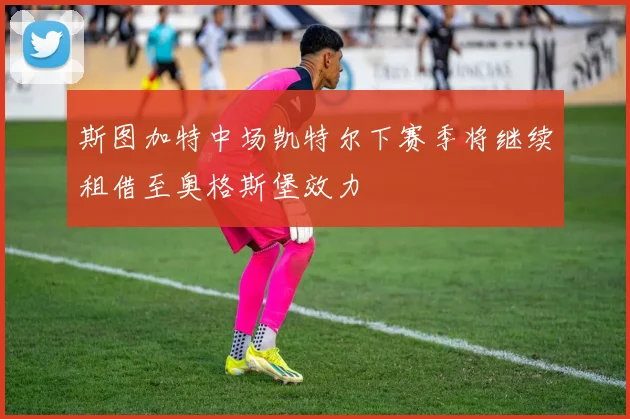 斯图加特中场凯特尔下赛季将继续租借至奥格斯堡效力
