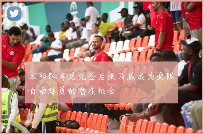 太阳队考虑先签后换马威成为受限自由球员的潜在机会