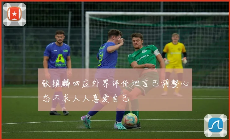 张镇麟回应外界评价坦言已调整心态不求人人喜爱自己