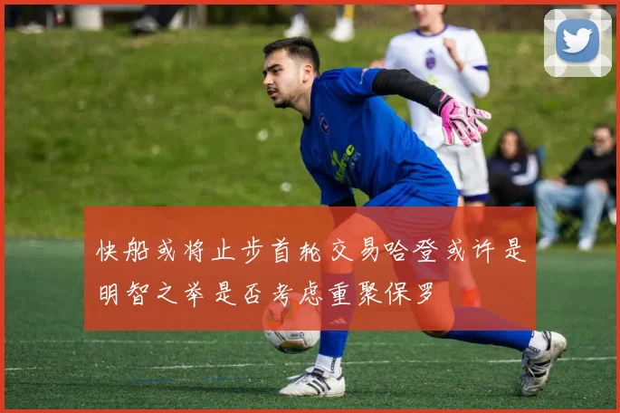 快船或将止步首轮交易哈登或许是明智之举是否考虑重聚保罗