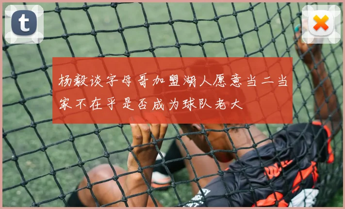 杨毅谈字母哥加盟湖人愿意当二当家不在乎是否成为球队老大