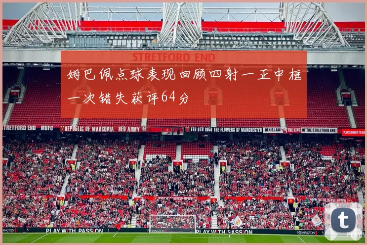 姆巴佩点球表现回顾四射一正中框一次错失获评64分