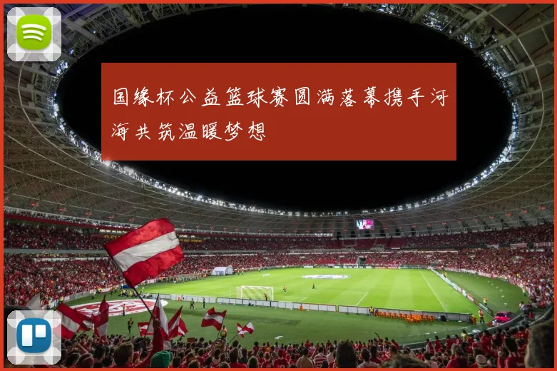 国缘杯公益篮球赛圆满落幕携手河海共筑温暖梦想