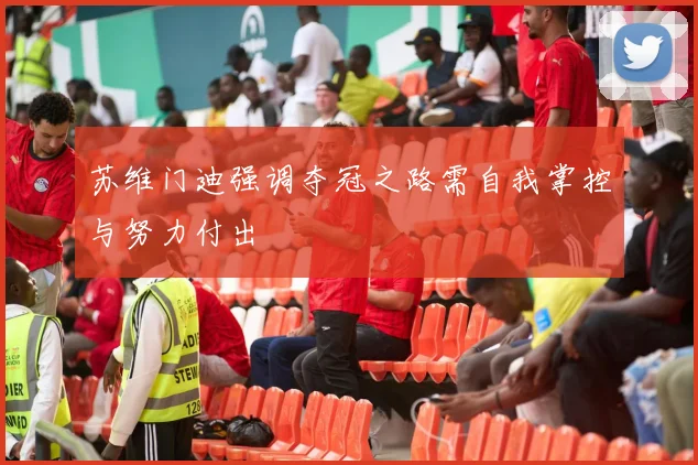 苏维门迪强调夺冠之路需自我掌控与努力付出